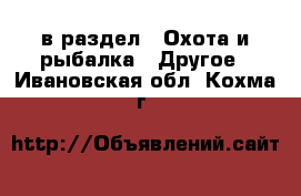  в раздел : Охота и рыбалка » Другое . Ивановская обл.,Кохма г.